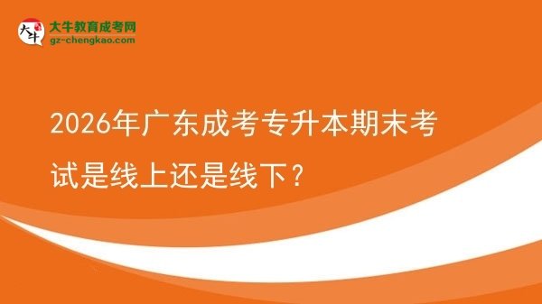 2026年廣東成考專升本期末考試是線上還是線下？圖片