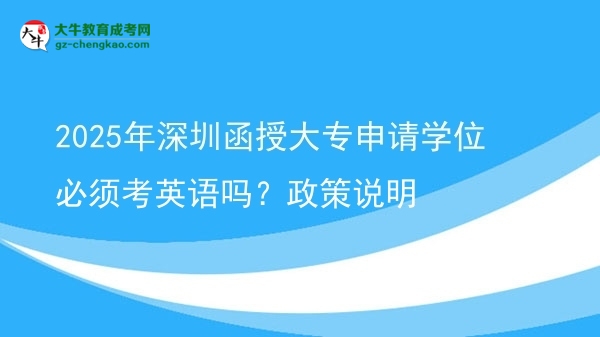 2025年深圳函授大專申請學位必須考英語嗎？政策說明圖片