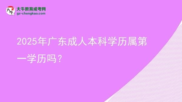 2025年廣東成人本科學(xué)歷屬第一學(xué)歷嗎？圖片
