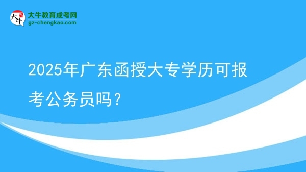 2025年廣東函授大專(zhuān)學(xué)歷可報(bào)考公務(wù)員嗎？圖片