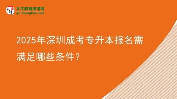 2025年深圳成考專升本報名需滿足哪些條件？圖片