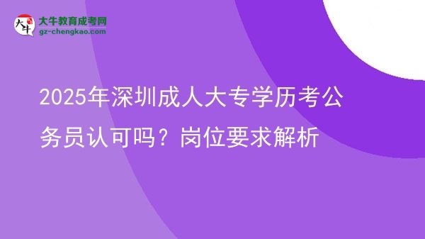 2025年深圳成人大專學(xué)歷考公務(wù)員認(rèn)可嗎？崗位要求解析圖片