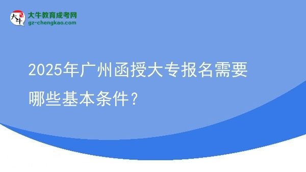 2025年廣州函授大專報名需要哪些基本條件？圖片