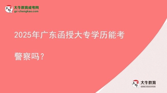 2025年廣東函授大專學(xué)歷能考警察嗎？圖片