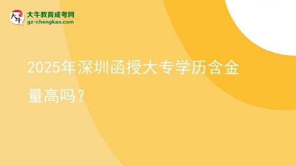 2025年深圳函授大專學(xué)歷含金量高嗎？圖片