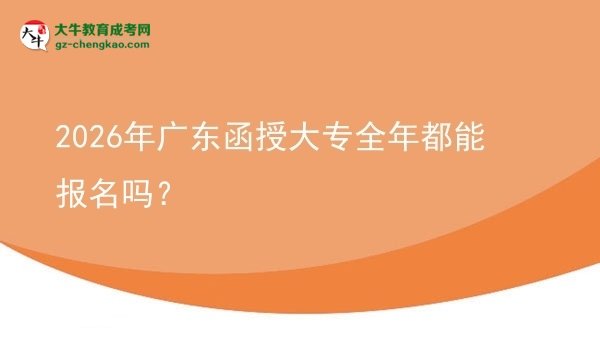 2026年廣東函授大專全年都能報名嗎？圖片