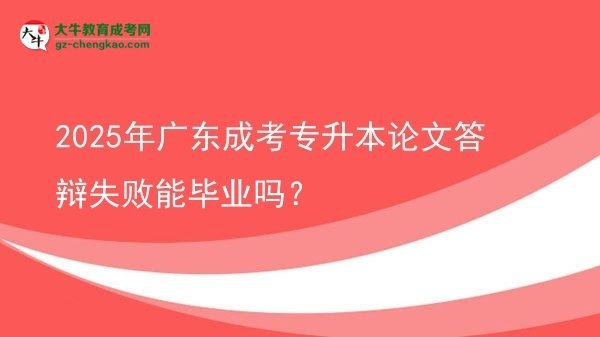 2025年廣東成考專升本論文答辯失敗能畢業(yè)嗎？圖片