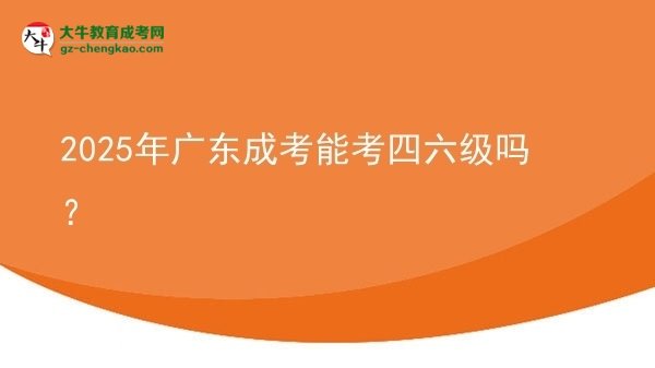 2025年廣東成考能考四六級(jí)嗎？圖片
