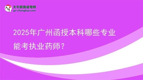 2025年廣州函授本科哪些專業(yè)能考執(zhí)業(yè)藥師？圖片