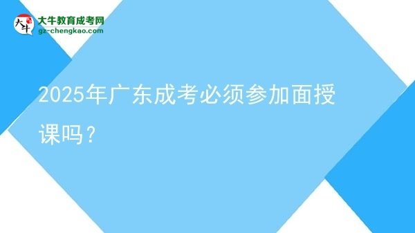2025年廣東成考必須參加面授課嗎？圖片