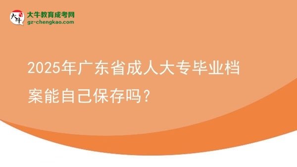 2025年廣東省成人大專畢業(yè)檔案能自己保存嗎？圖片