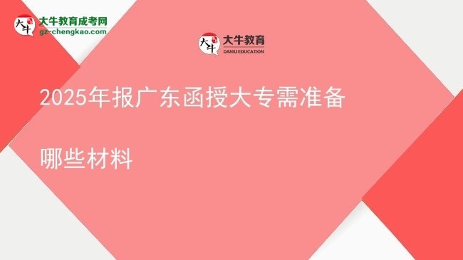 2025年報廣東函授大專需準(zhǔn)備哪些材料圖片