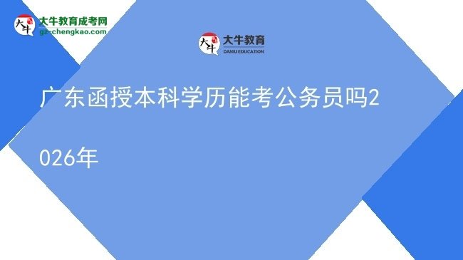 廣東函授本科學歷能考公務員嗎2026年圖片