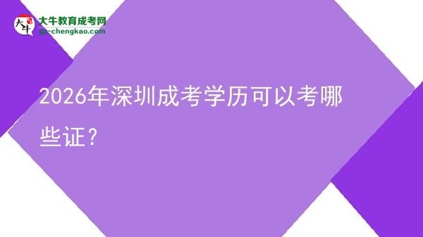 【答疑】2026年深圳成考學歷可以考哪些證？