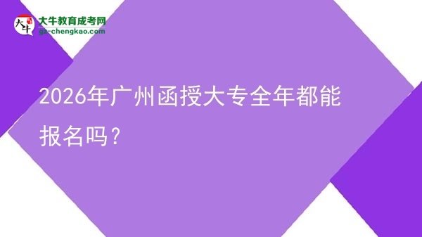 2026年廣州函授大專全年都能報(bào)名嗎？圖片
