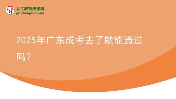 2025年廣東成考去了就能通過嗎？圖片