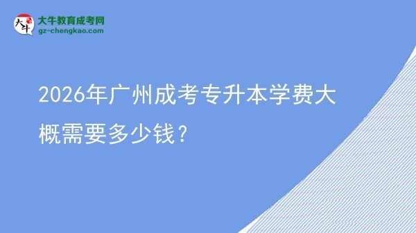 2026年廣州成考專升本學(xué)費(fèi)大概需要多少錢？圖片