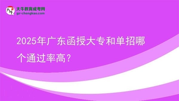 2025年廣東函授大專和單招哪個通過率高？圖片