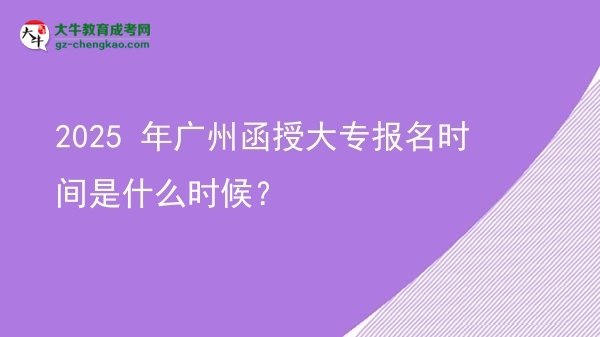 2025 年廣州函授大專報(bào)名時(shí)間是什么時(shí)候？圖片