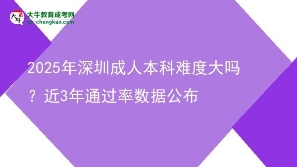 2025年深圳成人本科難度大嗎？近3年通過率數(shù)據(jù)公布圖片
