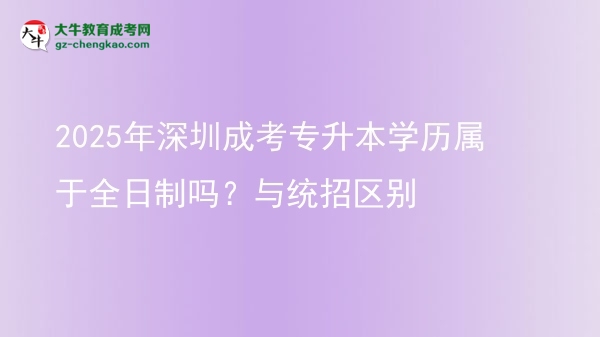 2025年深圳成考專升本學(xué)歷屬于全日制嗎？與統(tǒng)招區(qū)別圖片