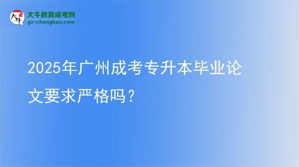 2025年廣州成考專升本畢業(yè)論文要求嚴(yán)格嗎？圖片