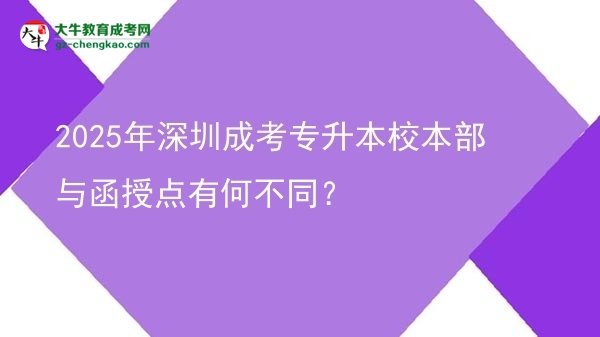 2025年深圳成考專升本校本部與函授點(diǎn)有何不同？圖片