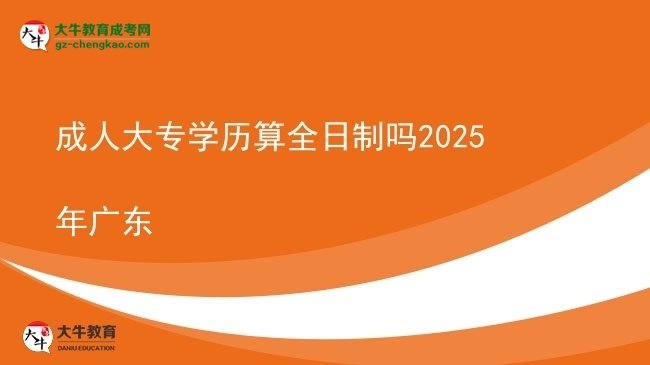 成人大專學(xué)歷算全日制嗎2025年廣東圖片