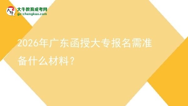2026年廣東函授大專報名需準(zhǔn)備什么材料？圖片