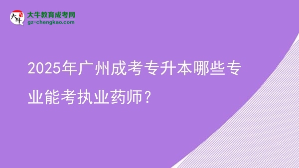 2025年廣州成考專升本哪些專業(yè)能考執(zhí)業(yè)藥師？圖片