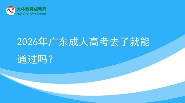 2026年廣東成人高考去了就能通過嗎？圖片
