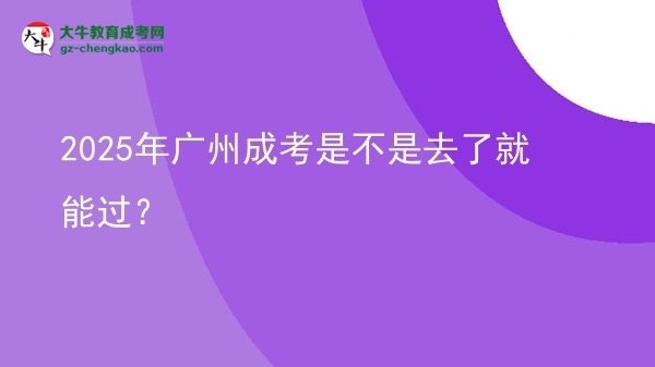 2025年廣州成考是不是去了就能過？圖片