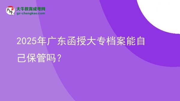 2025年廣東函授大專檔案能自己保管嗎？圖片