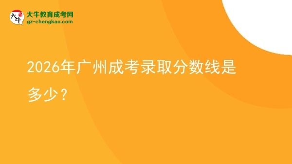 2026年廣州成考錄取分?jǐn)?shù)線是多少？