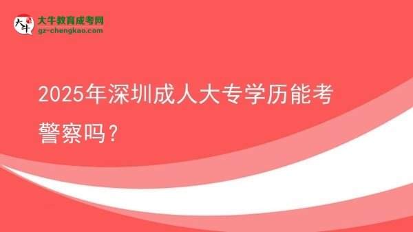 【圖文】2025年深圳成人大專學歷能考警察嗎？
