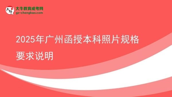 【圖文】2025年廣州函授本科照片規(guī)格要求說明