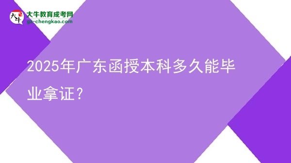 2025年廣東函授本科多久能畢業(yè)拿證？圖片