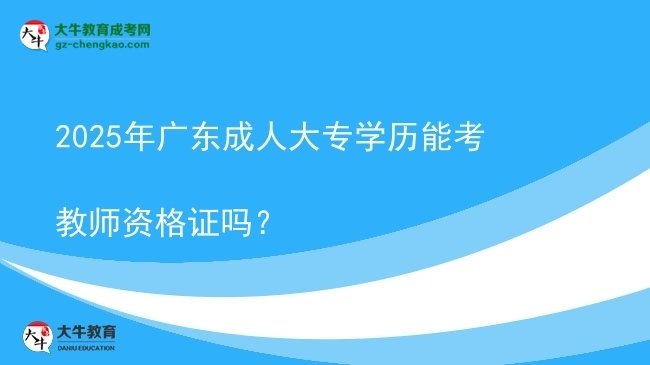 2025年廣東成人大專(zhuān)學(xué)歷能考教師資格證嗎？圖片
