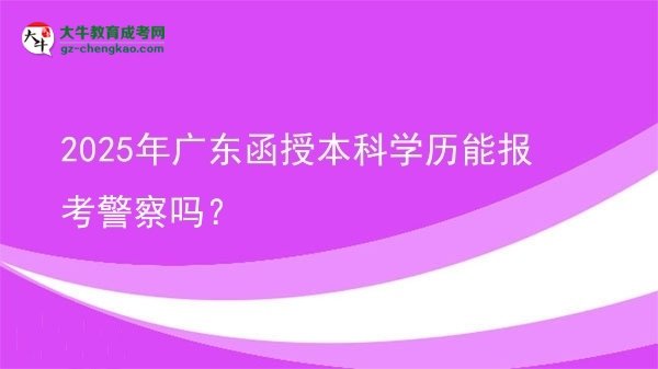 2025年廣東函授本科學(xué)歷能報考警察嗎？圖片
