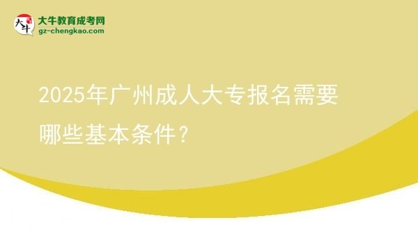 2025年廣州成人大專報名需要哪些基本條件？圖片