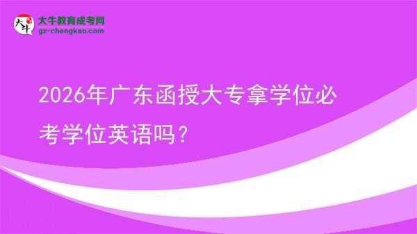 2026年廣東函授大專拿學位必考學位英語嗎？圖片