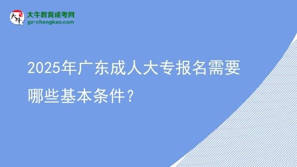 2025年廣東成人大專報(bào)名需要哪些基本條件？圖片