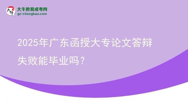 2025年廣東函授大專論文答辯失敗能畢業(yè)嗎？圖片