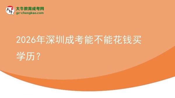 【圖文】2026年深圳成考能不能花錢(qián)買(mǎi)學(xué)歷？