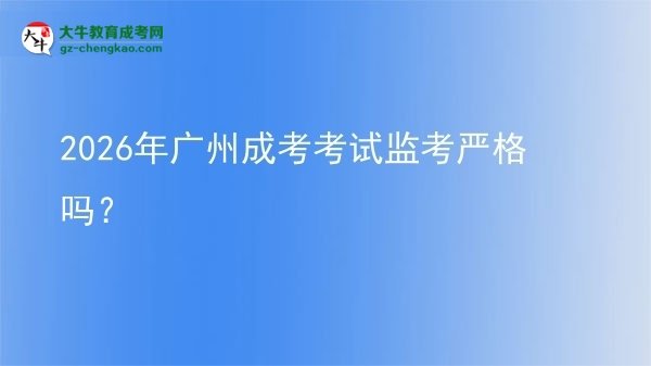 2026年廣州成考考試監(jiān)考嚴(yán)格嗎？