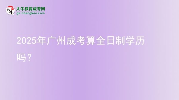 2025年廣州成考算全日制學歷嗎？圖片