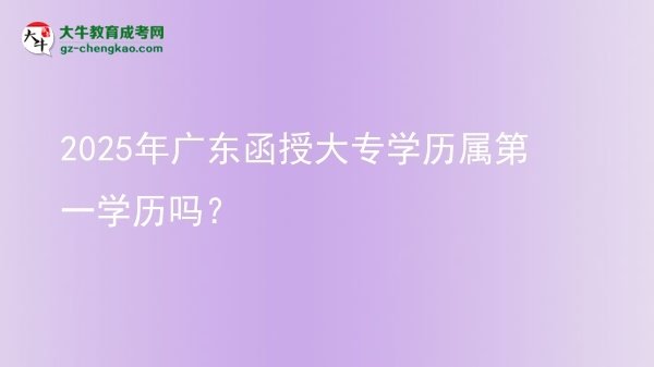 2025年廣東函授大專學(xué)歷屬第一學(xué)歷嗎？圖片
