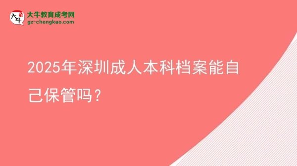2025年深圳成人本科檔案能自己保管嗎？圖片
