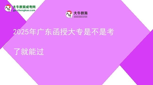 2025年廣東函授大專(zhuān)是不是考了就能過(guò)圖片