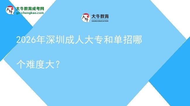 2026年深圳成人大專和單招哪個難度大？圖片